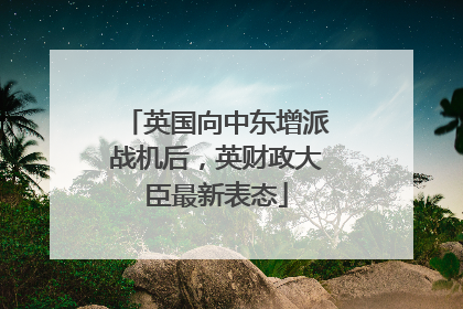 英国向中东增派战机后，英财政大臣最新表态