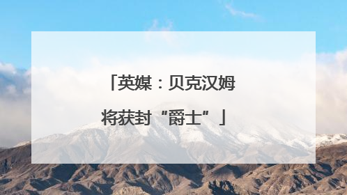 英媒：贝克汉姆将获封“爵士”