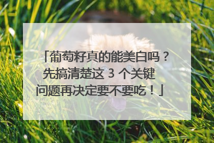 葡萄籽真的能美白吗？先搞清楚这 3 个关键问题再决定要不要吃！