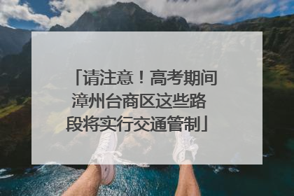 请注意！高考期间 漳州台商区这些路段将实行交通管制