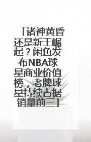 诸神黄昏还是新王崛起？闲鱼发布NBA球星商业价值榜，老牌球星持续占据销量前三