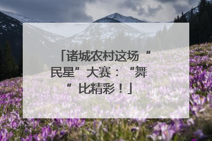 诸城农村这场“民星”大赛：“舞”比精彩！