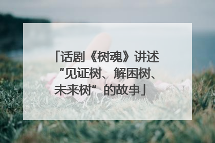 话剧《树魂》讲述“见证树、解困树、未来树”的故事