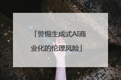 警惕生成式AI商业化的伦理风险