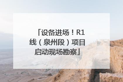 设备进场！R1线（泉州段）项目启动现场勘察