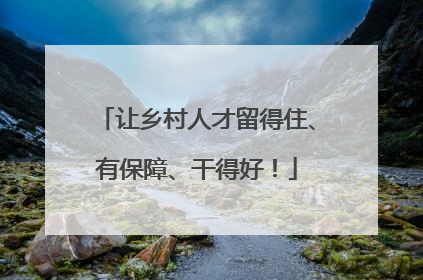 让乡村人才留得住、有保障、干得好！