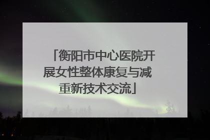 衡阳市中心医院开展女性整体康复与减重新技术交流