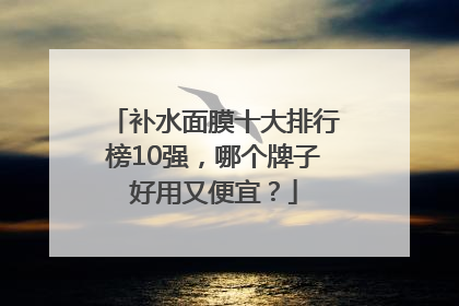 补水面膜十大排行榜10强，哪个牌子好用又便宜？