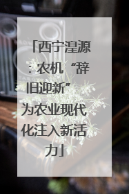 西宁湟源：农机“辞旧迎新” 为农业现代化注入新活力