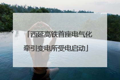 西延高铁首座电气化牵引变电所受电启动
