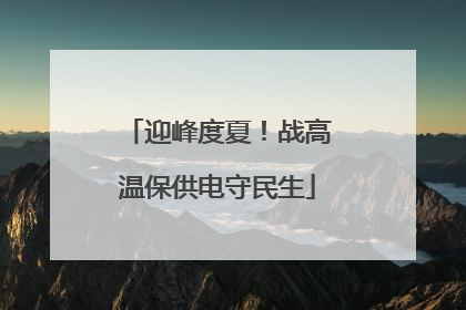 迎峰度夏！战高温保供电守民生
