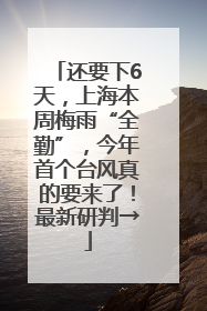 还要下6天，上海本周梅雨“全勤”，今年首个台风真的要来了！最新研判→
