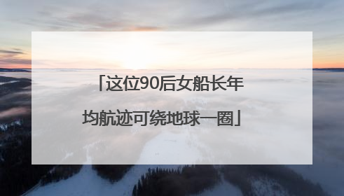 这位90后女船长年均航迹可绕地球一圈