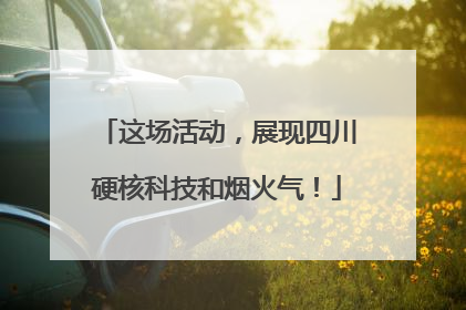 这场活动，展现四川硬核科技和烟火气！