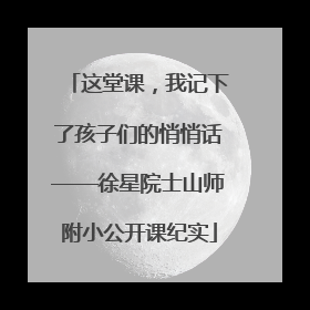 这堂课，我记下了孩子们的悄悄话——徐星院士山师附小公开课纪实