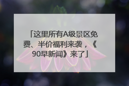 这里所有A级景区免费、半价福利来袭，《90早新闻》来了