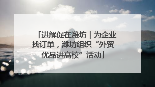 进解促在潍坊｜为企业找订单，潍坊组织“外贸优品进高校”活动