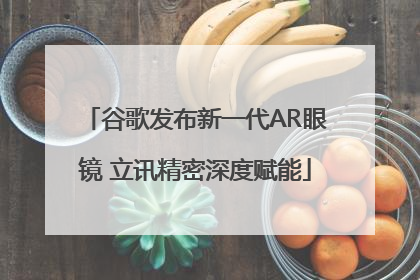 谷歌发布新一代AR眼镜 立讯精密深度赋能