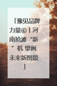 豫见品牌力量⑥丨河南抢滩“新”机 擘画未来新图景