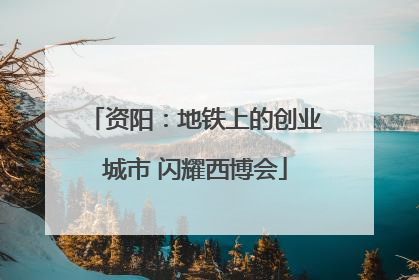 资阳：地铁上的创业城市 闪耀西博会