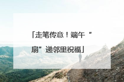 走笔传意！端午“扇”递邻里祝福