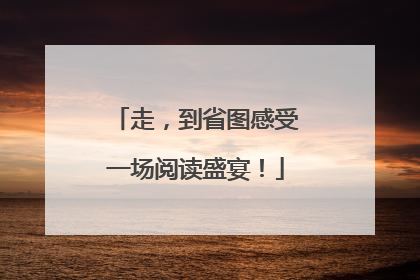 走，到省图感受一场阅读盛宴！