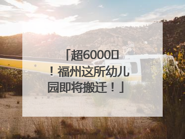 超6000㎡！福州这所幼儿园即将搬迁！