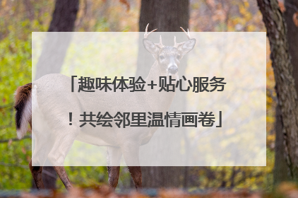 趣味体验+贴心服务！共绘邻里温情画卷