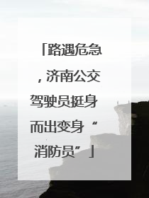 路遇危急，济南公交驾驶员挺身而出变身“消防员”