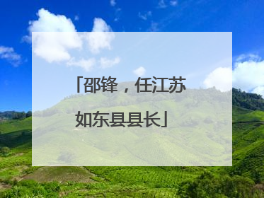 邵锋，任江苏如东县县长