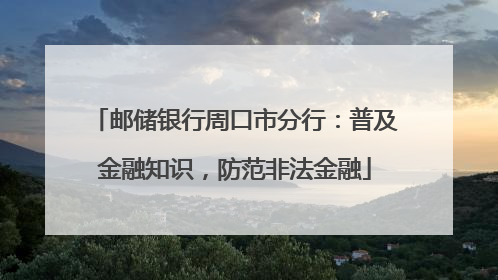 邮储银行周口市分行：普及金融知识，防范非法金融