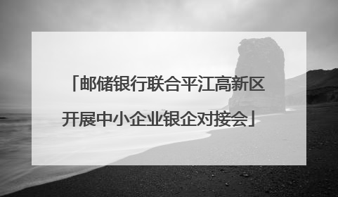 邮储银行联合平江高新区开展中小企业银企对接会
