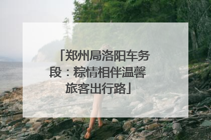 郑州局洛阳车务段：粽情相伴温馨旅客出行路