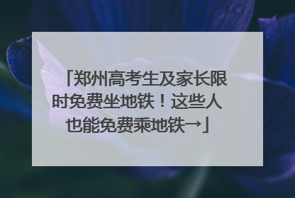 郑州高考生及家长限时免费坐地铁！这些人也能免费乘地铁→