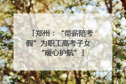 郑州：“带薪陪考假”为职工高考子女“暖心护航”