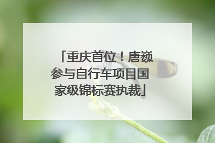 重庆首位！唐巍参与自行车项目国家级锦标赛执裁