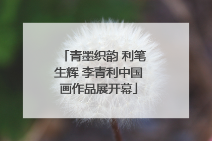 青墨织韵 利笔生辉 李青利中国画作品展开幕