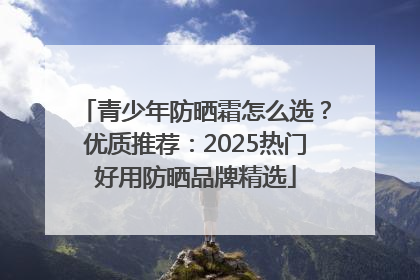 青少年防晒霜怎么选？优质推荐：2025热门好用防晒品牌精选