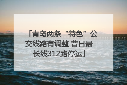 青岛两条“特色”公交线路有调整 昔日最长线312路停运