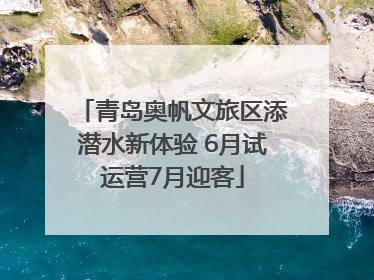 青岛奥帆文旅区添潜水新体验 6月试运营7月迎客