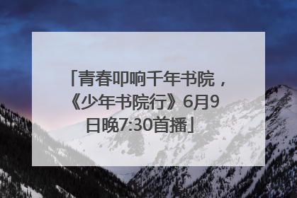 青春叩响千年书院，《少年书院行》6月9日晚7:30首播