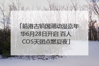 靖港古镇国潮动漫嘉年华6月28日开启 百人COS天团点燃夏夜