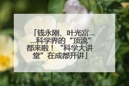 钱永刚、叶光富……科学界的“顶流”都来啦！“科学大讲堂”在成都开讲