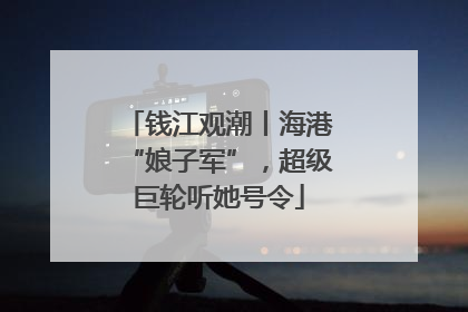 钱江观潮丨海港“娘子军”，超级巨轮听她号令