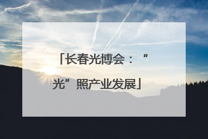 长春光博会：“光”照产业发展
