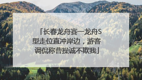 长春龙舟赛一龙舟S型走位直冲岸边，游客调侃称曹操诚不欺我