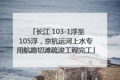 长江 103-1浮至 105浮，京杭运河上水专用航路切滩疏浚工程完工