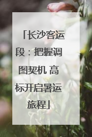 长沙客运段：把握调图契机 高标开启暑运旅程