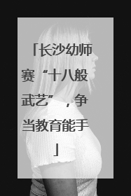 长沙幼师赛“十八般武艺”，争当教育能手