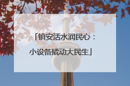 镇安活水润民心：小设备撬动大民生